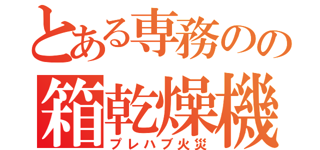 とある専務のの箱乾燥機（プレハブ火災）