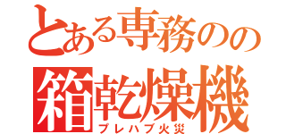 とある専務のの箱乾燥機（プレハブ火災）