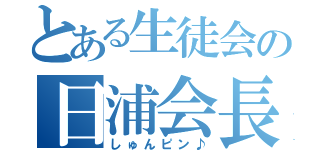 とある生徒会の日浦会長（しゅんピン♪）