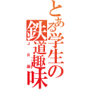 とある学生の鉄道趣味（ＪＲ厨）