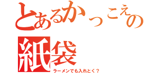 とあるかっこえ〜の紙袋（ラーメンでも入れとく？）