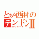 とある西村のテンドンⅡ（エクソラレータ）