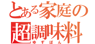 とある家庭の超調味料（ゆずぽん）