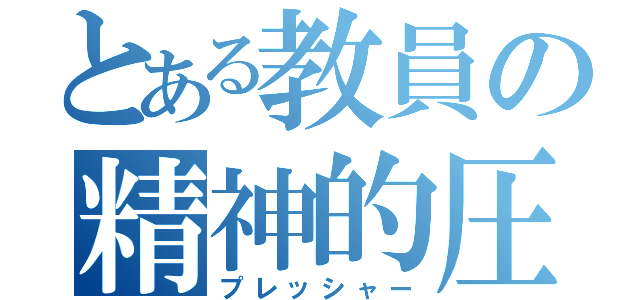 とある教員の精神的圧力（プレッシャー）