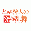 とある狩人の究極乱舞（オーバードライブ）