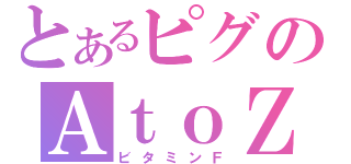 とあるピグのＡｔｏＺ（ビタミンＦ）