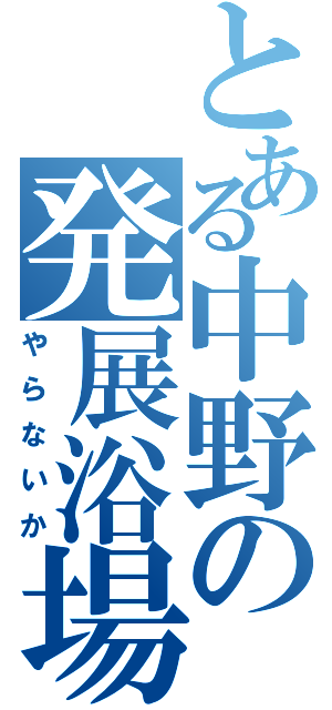 とある中野の発展浴場（やらないか）