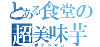 とある食堂の超美味芋（ポテトマン）