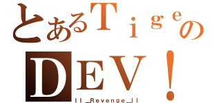 とあるＴｉｇｅｒのＤＥＶ！Ｌ（ＩＩ＿Ｒｅｖｅｎｇｅ＿ＩＩ）