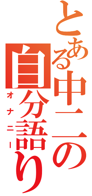 とある中二の自分語り（オナニー）