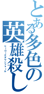 とある多色の英雄殺し（ヒーローズダウンフォール）