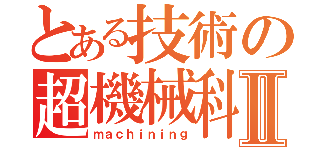 とある技術の超機械科Ⅱ（ｍａｃｈｉｎｉｎｇ）