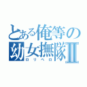 とある俺等の幼女撫隊Ⅱ（ロリペロ）