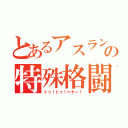 とあるアスランの特殊格闘（トゥ！トゥ！ヘヤー！）