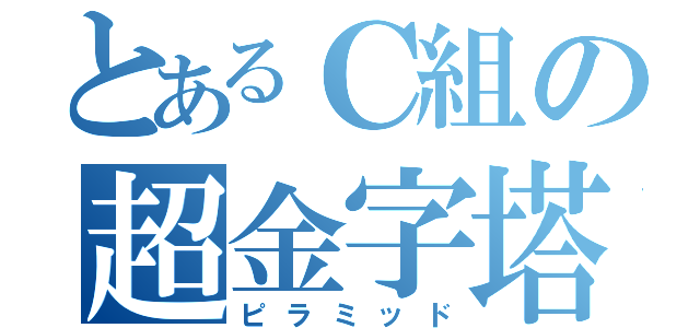 とあるＣ組の超金字塔（ピラミッド）