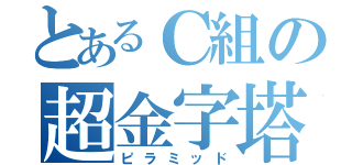 とあるＣ組の超金字塔（ピラミッド）