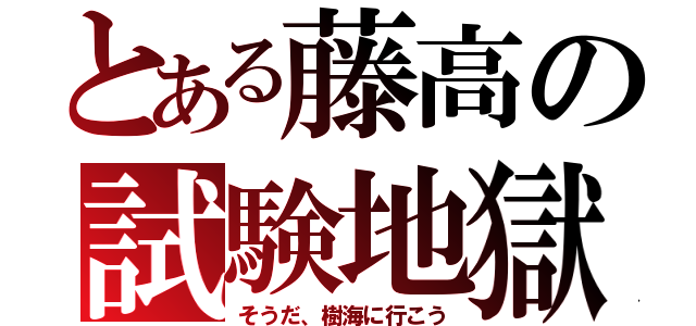 とある藤高の試験地獄（そうだ、樹海に行こう）