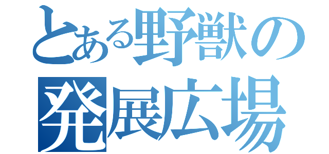 とある野獣の発展広場（）