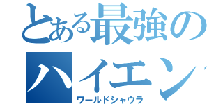 とある最強のハイエンド（ワールドシャウラ）