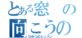 とある窓の向こうの（ひみつのレッスン）