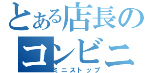 とある店長のコンビニ（ミニストップ）