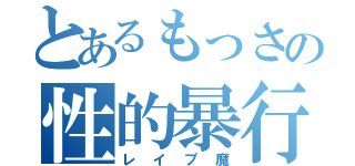 とあるもっさの性的暴行（レイプ魔）