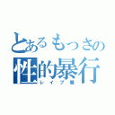 とあるもっさの性的暴行（レイプ魔）