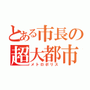 とある市長の超大都市（メトロポリス）