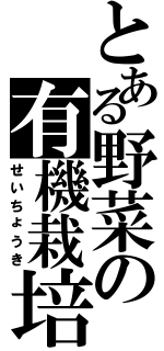 とある野菜の有機栽培（せいちょうき）