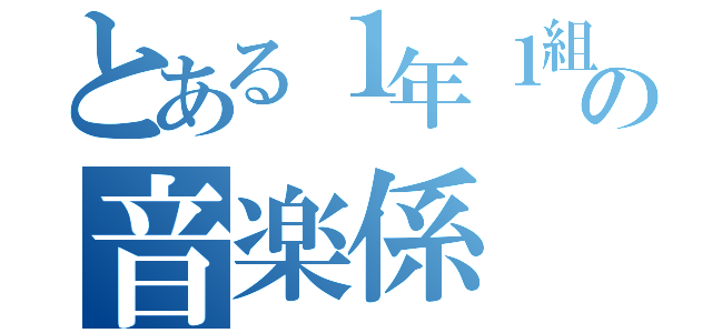 とある１年１組の音楽係（）