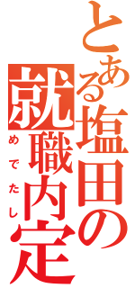 とある塩田の就職内定（めでたし）