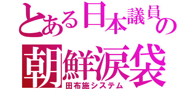 とある日本議員の朝鮮涙袋（田布施システム）