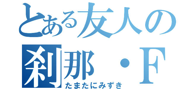 とある友人の刹那・Ｆ・セイエイ（たまたにみずき）