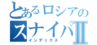 とあるロシアのスナイパーⅡ（インデックス）