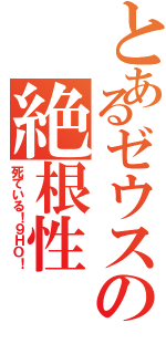 とあるゼウスの絶根性（死ている！９ＨＯ！）