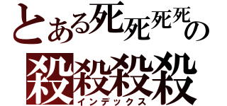 とある死死死死の殺殺殺殺殺殺殺（インデックス）