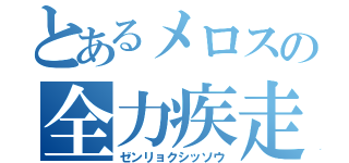 とあるメロスの全力疾走（ゼンリョクシッソウ）