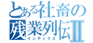 とある社畜の残業列伝Ⅱ（インデックス）