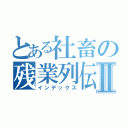 とある社畜の残業列伝Ⅱ（インデックス）