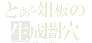 とある俎板の生成闇穴（ジェネレーターブラックホール）