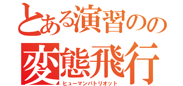 とある演習のの変態飛行（ヒューマンパトリオット）