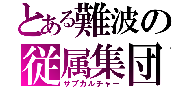 とある難波の従属集団（サブカルチャー）