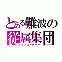 とある難波の従属集団（サブカルチャー）