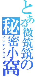 とある微筑筑の秘密小窩（インデックス）