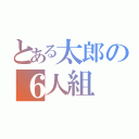 とある太郎の６人組（）