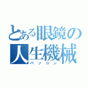 とある眼鏡の人生機械（パソコン）