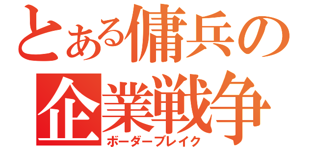 とある傭兵の企業戦争（ボーダーブレイク）