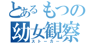 とあるもつの幼女観察（ストーカー）