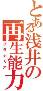 とある浅井の再生能力（プラナリア）