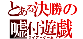 とある決勝の嘘付遊戯（ライアーゲーム）